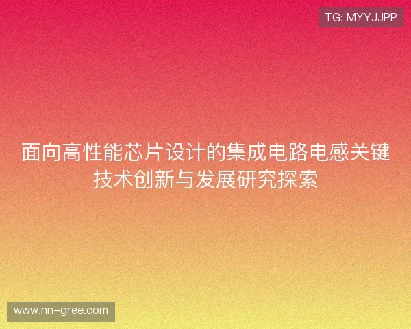 面向高性能芯片设计的集成电路电感关键技术创新与发展研究探索